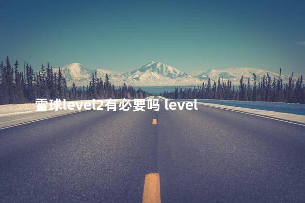 雪球level2有必要吗 level一2软件哪个好